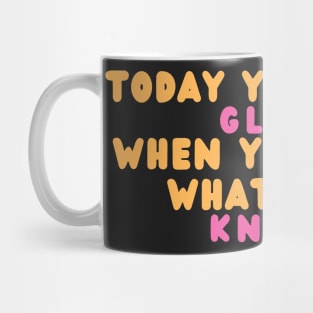 Today You Will Glow When You Show What You Know Mug